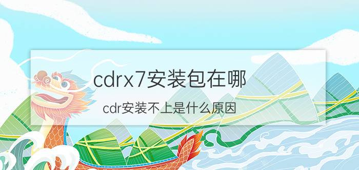 cdrx7安装包在哪 cdr安装不上是什么原因？